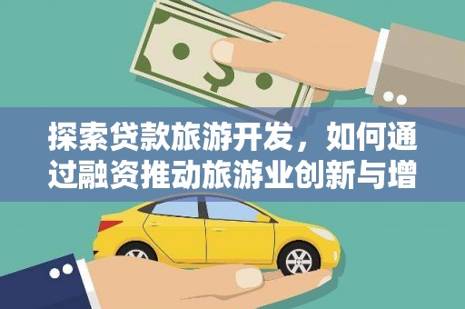 门头沟探索贷款旅游开发，如何通过融资推动旅游业创新与增长