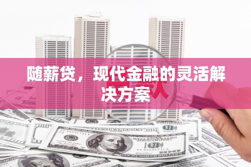 门头沟随薪贷，现代金融的灵活解决方案