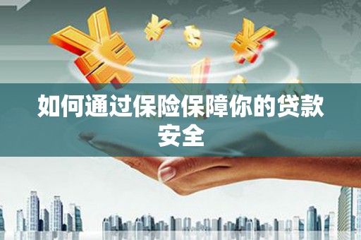 门头沟如何通过保险保障你的贷款安全