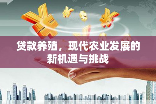 门头沟贷款养殖，现代农业发展的新机遇与挑战