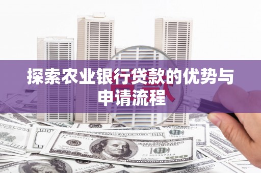 门头沟探索农业银行贷款的优势与申请流程