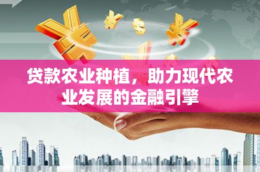 门头沟贷款农业种植，助力现代农业发展的金融引擎