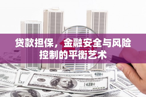 门头沟贷款担保，金融安全与风险控制的平衡艺术