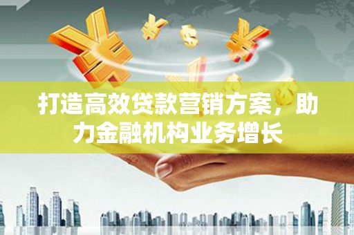 门头沟打造高效贷款营销方案，助力金融机构业务增长