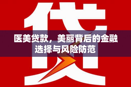 门头沟医美贷款，美丽背后的金融选择与风险防范