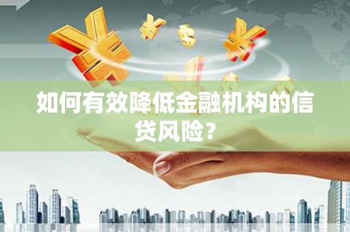 门头沟如何有效降低金融机构的信贷风险？