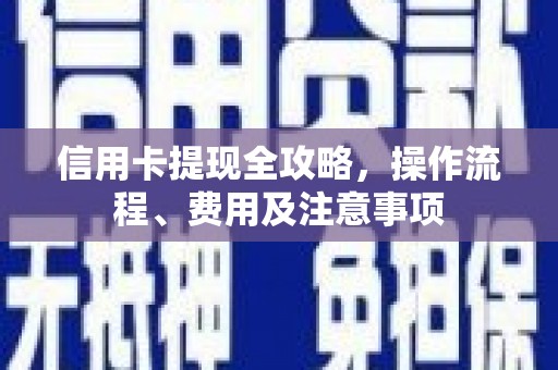 门头沟信用卡提现全攻略，操作流程、费用及注意事项
