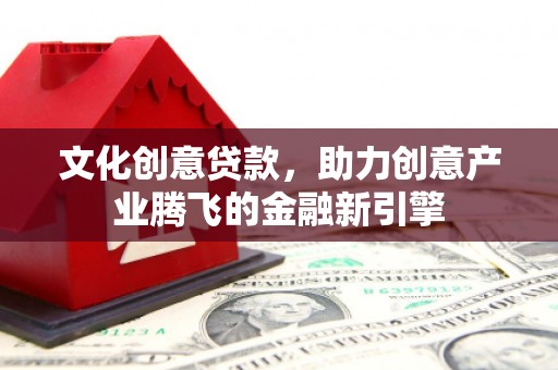 门头沟文化创意贷款，助力创意产业腾飞的金融新引擎