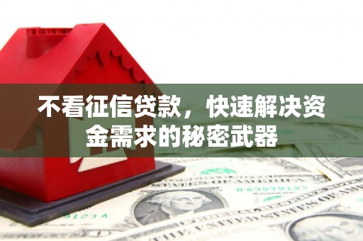 门头沟不看征信贷款，快速解决资金需求的秘密武器