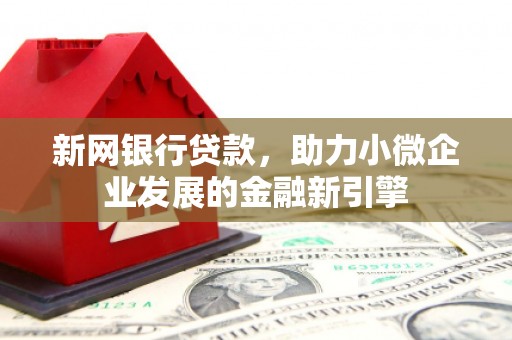 门头沟新网银行贷款，助力小微企业发展的金融新引擎