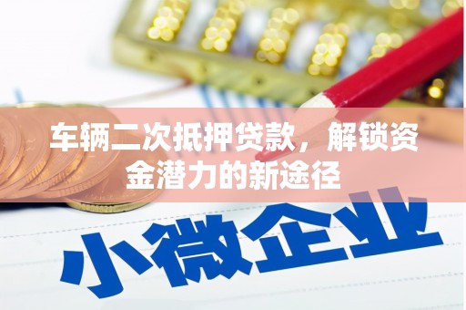门头沟车辆二次抵押贷款，解锁资金潜力的新途径
