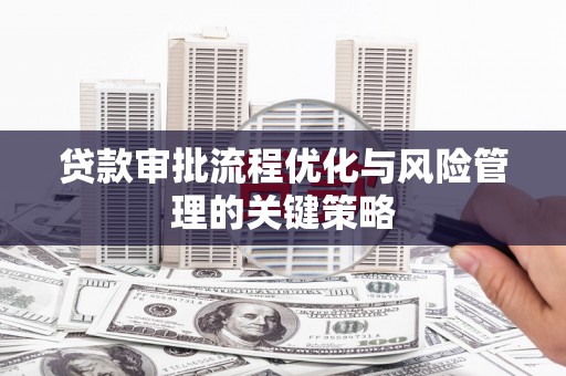 门头沟贷款审批流程优化与风险管理的关键策略
