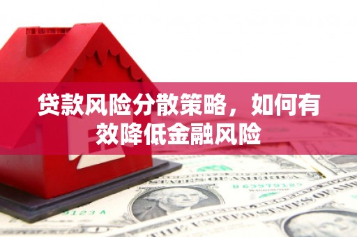 门头沟贷款风险分散策略，如何有效降低金融风险