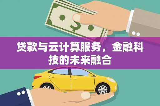 门头沟贷款与云计算服务，金融科技的未来融合