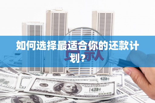 门头沟如何选择最适合你的还款计划？