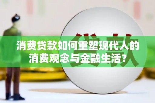 门头沟消费贷款如何重塑现代人的消费观念与金融生活？