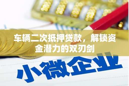 门头沟车辆二次抵押贷款，解锁资金潜力的双刃剑