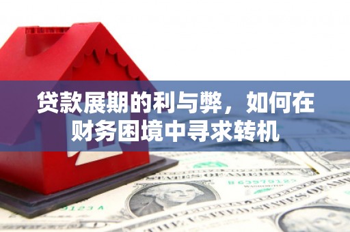 门头沟贷款展期的利与弊，如何在财务困境中寻求转机