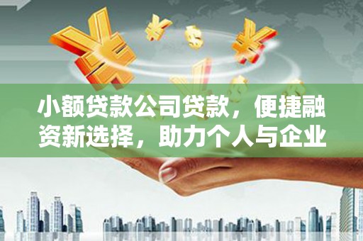 门头沟小额贷款公司贷款，便捷融资新选择，助力个人与企业成长