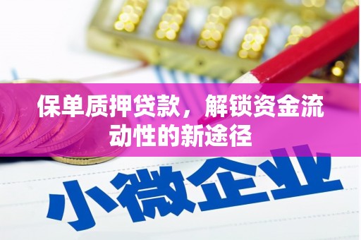 门头沟保单质押贷款，解锁资金流动性的新途径