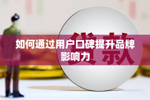 门头沟如何通过用户口碑提升品牌影响力