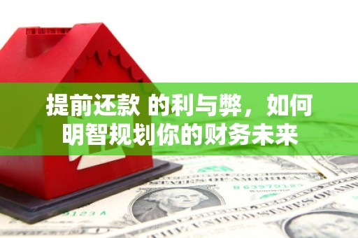 门头沟提前还款 的利与弊，如何明智规划你的财务未来