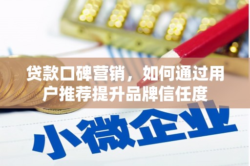 门头沟贷款口碑营销，如何通过用户推荐提升品牌信任度