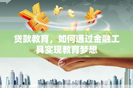 门头沟贷款教育，如何通过金融工具实现教育梦想