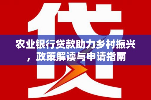 门头沟农业银行贷款助力乡村振兴，政策解读与申请指南