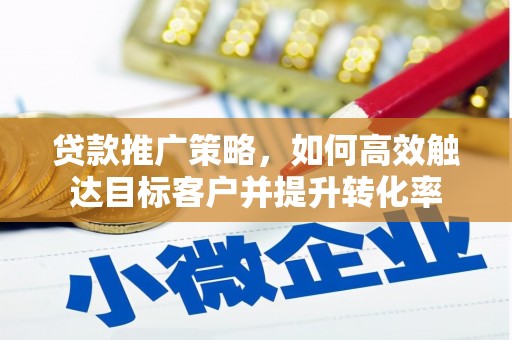 门头沟贷款推广策略，如何高效触达目标客户并提升转化率