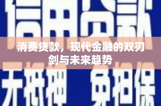 门头沟消费贷款，现代金融的双刃剑与未来趋势