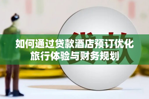 门头沟如何通过贷款酒店预订优化旅行体验与财务规划