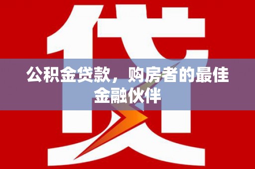 门头沟公积金贷款，购房者的最佳金融伙伴