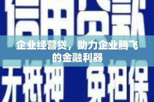 门头沟企业经营贷，助力企业腾飞的金融利器