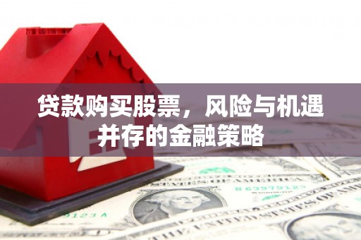 门头沟贷款购买股票，风险与机遇并存的金融策略