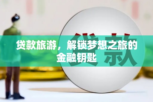 门头沟贷款旅游，解锁梦想之旅的金融钥匙