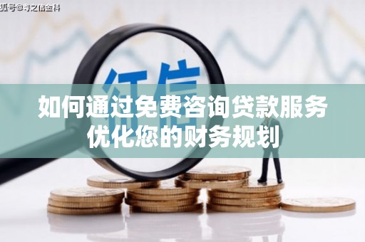 门头沟如何通过免费咨询贷款服务优化您的财务规划