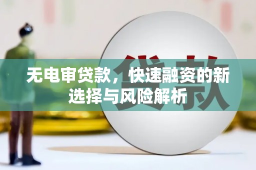门头沟无电审贷款，快速融资的新选择与风险解析