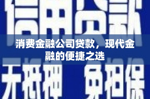 门头沟消费金融公司贷款，现代金融的便捷之选