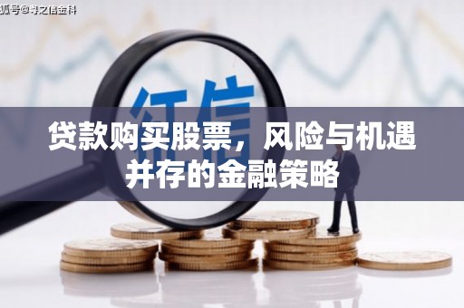门头沟贷款购买股票，风险与机遇并存的金融策略