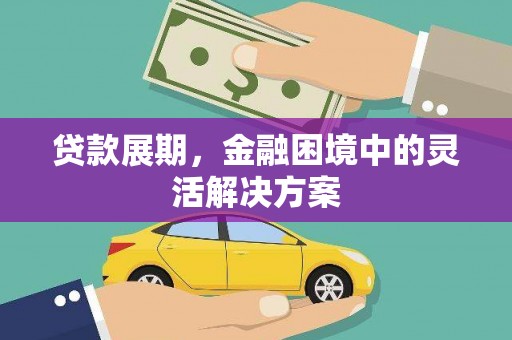 门头沟贷款展期，金融困境中的灵活解决方案
