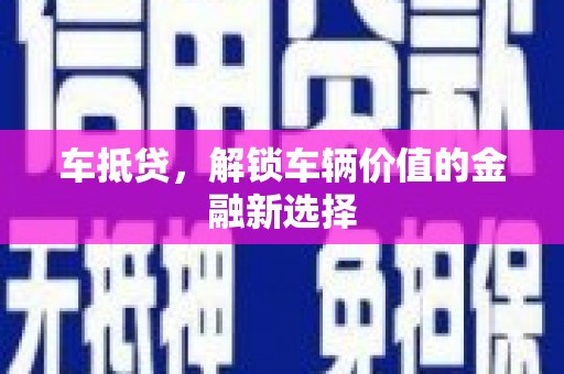 门头沟车抵贷，解锁车辆价值的金融新选择