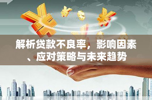 门头沟解析贷款不良率，影响因素、应对策略与未来趋势