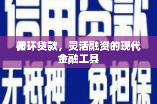 门头沟循环贷款，灵活融资的现代金融工具