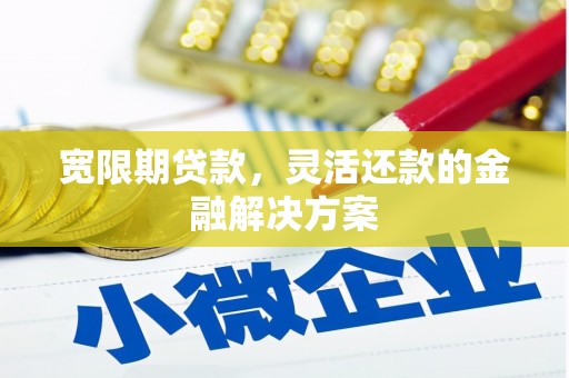 门头沟宽限期贷款，灵活还款的金融解决方案