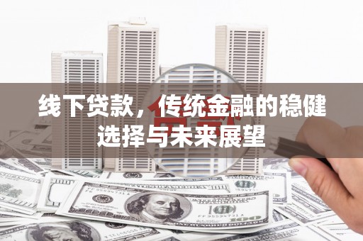 门头沟线下贷款，传统金融的稳健选择与未来展望