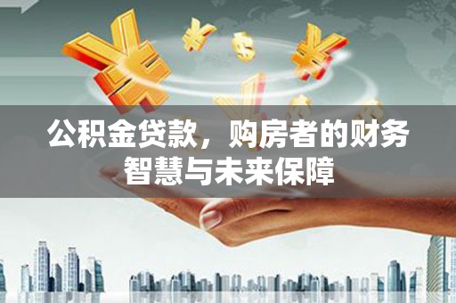 门头沟公积金贷款，购房者的财务智慧与未来保障
