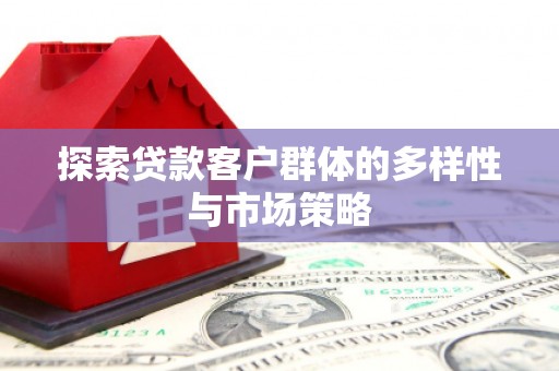 门头沟探索贷款客户群体的多样性与市场策略