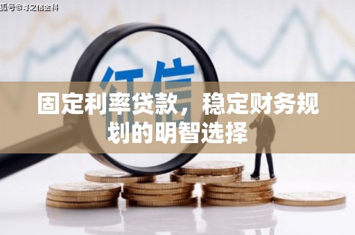 门头沟固定利率贷款，稳定财务规划的明智选择