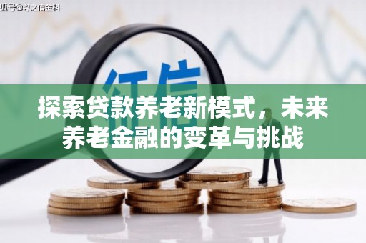 门头沟探索贷款养老新模式，未来养老金融的变革与挑战